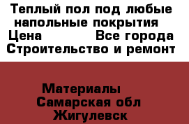 Теплый пол под любые напольные покрытия › Цена ­ 1 000 - Все города Строительство и ремонт » Материалы   . Самарская обл.,Жигулевск г.